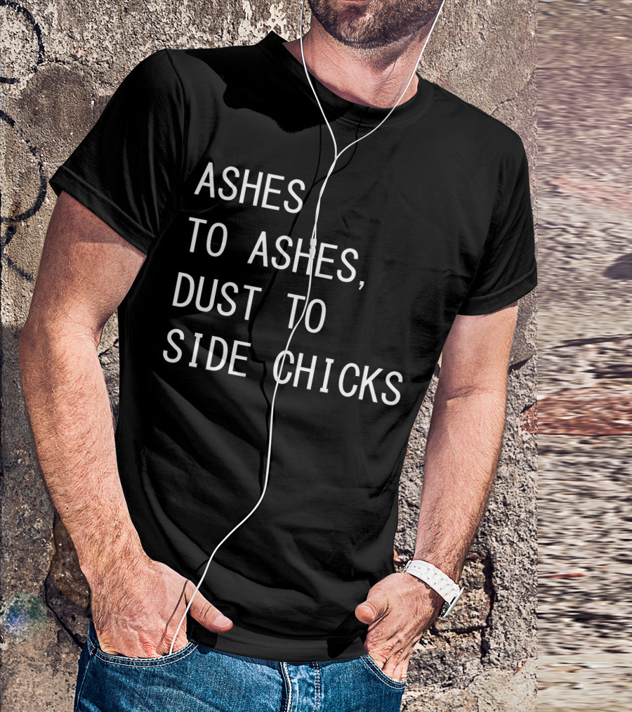 Ashes To Ashes Dust To Side Chicks T-Shirt