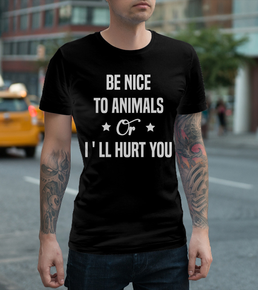 Be Nice To Animals Or I'll Hurt You T-Shirt