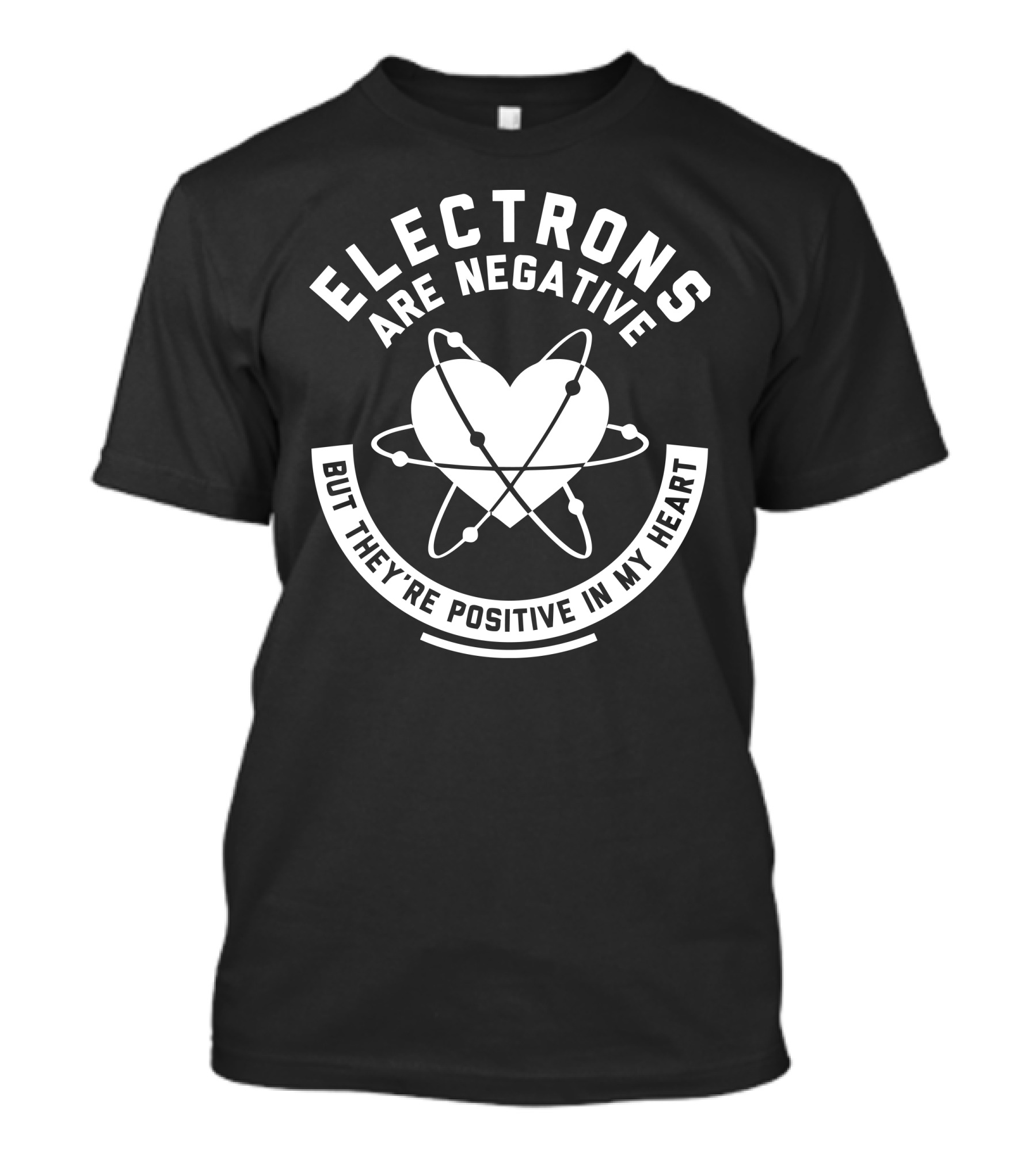 Electrons Are Negative But They're Positive In My Heart T-Shirt