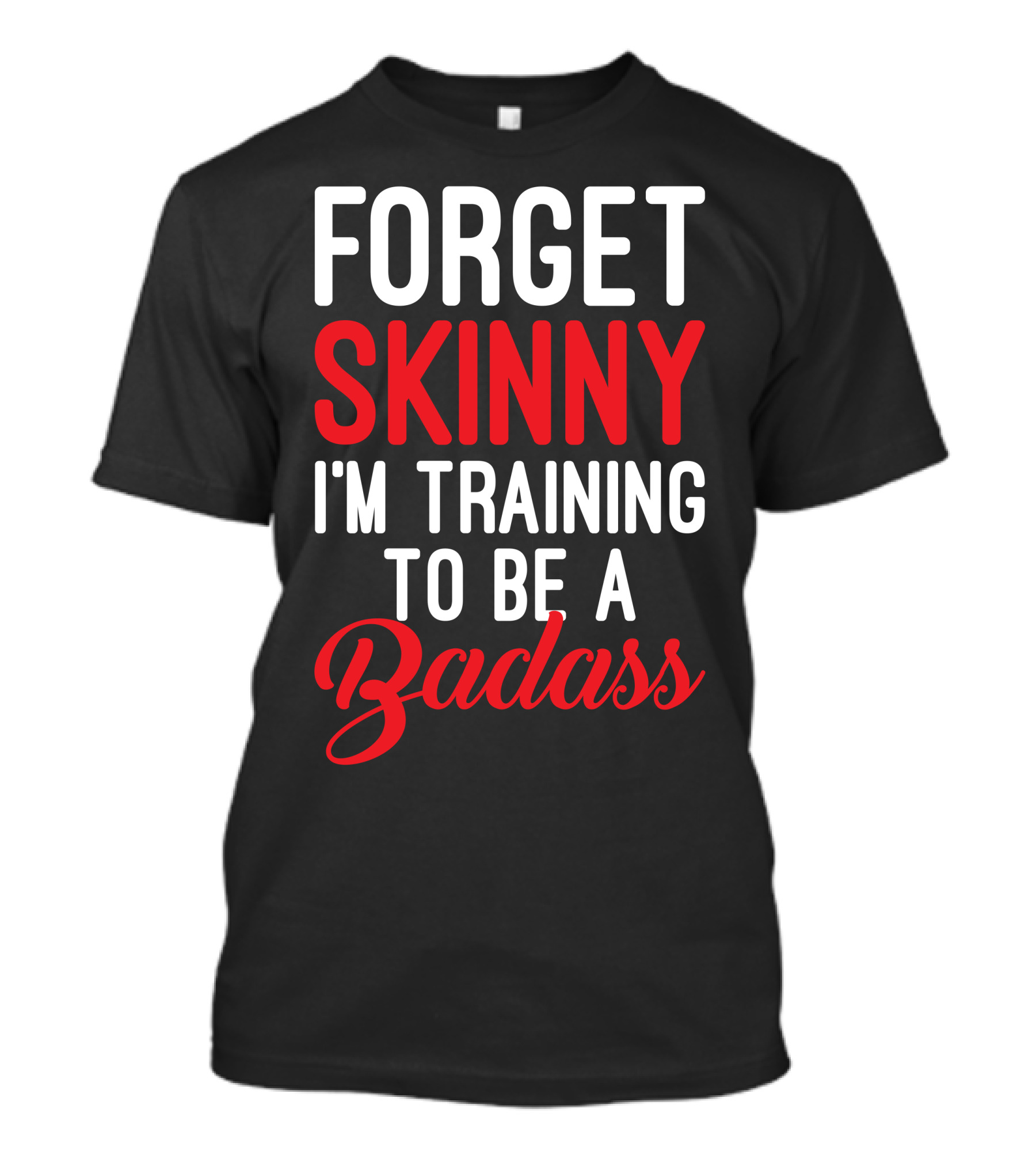 FORGET SKINNY I'M TRAINING TO BE A BADASS T-Shirt