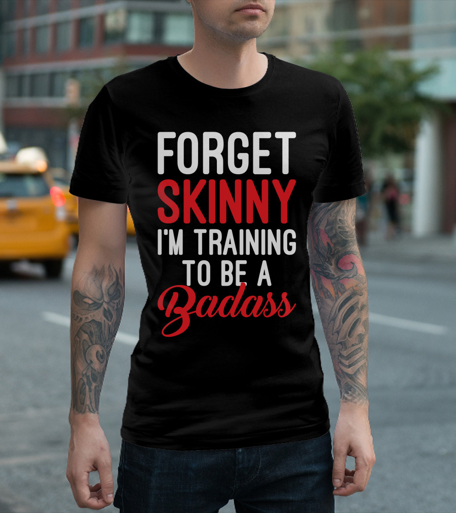 FORGET SKINNY I'M TRAINING TO BE A BADASS T-Shirt