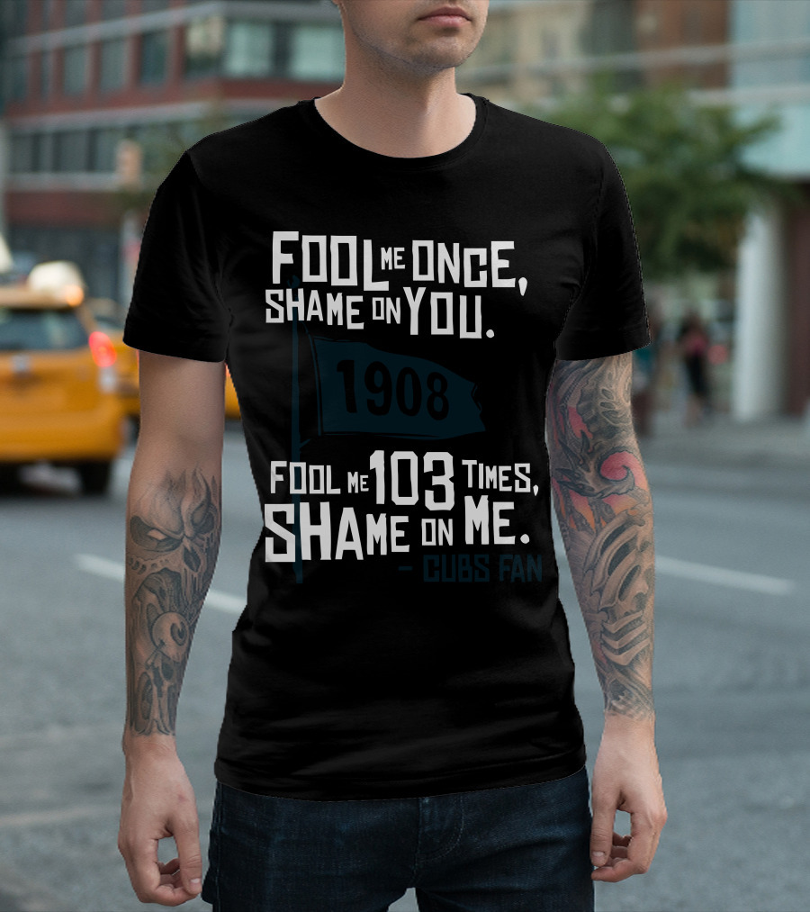 Fool Me Once Shame On You 1908 Cubs Fan T-Shirt