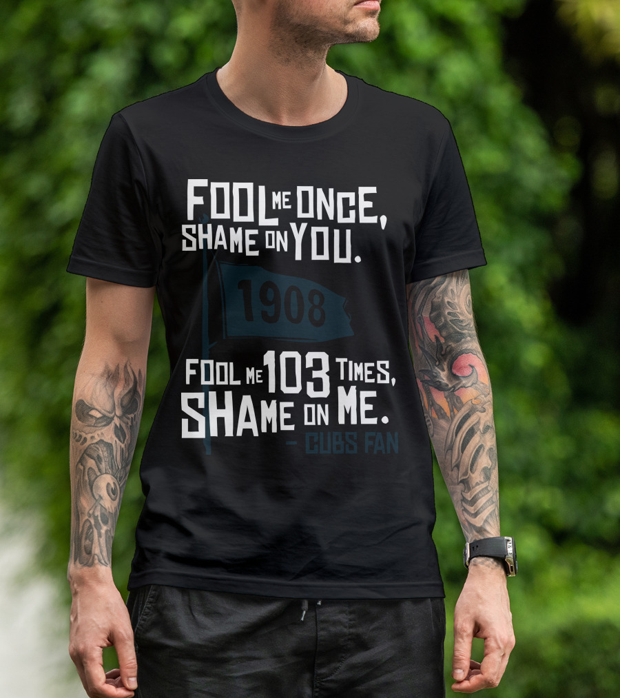 Fool Me Once Shame On You 1908 Cubs Fan T-Shirt