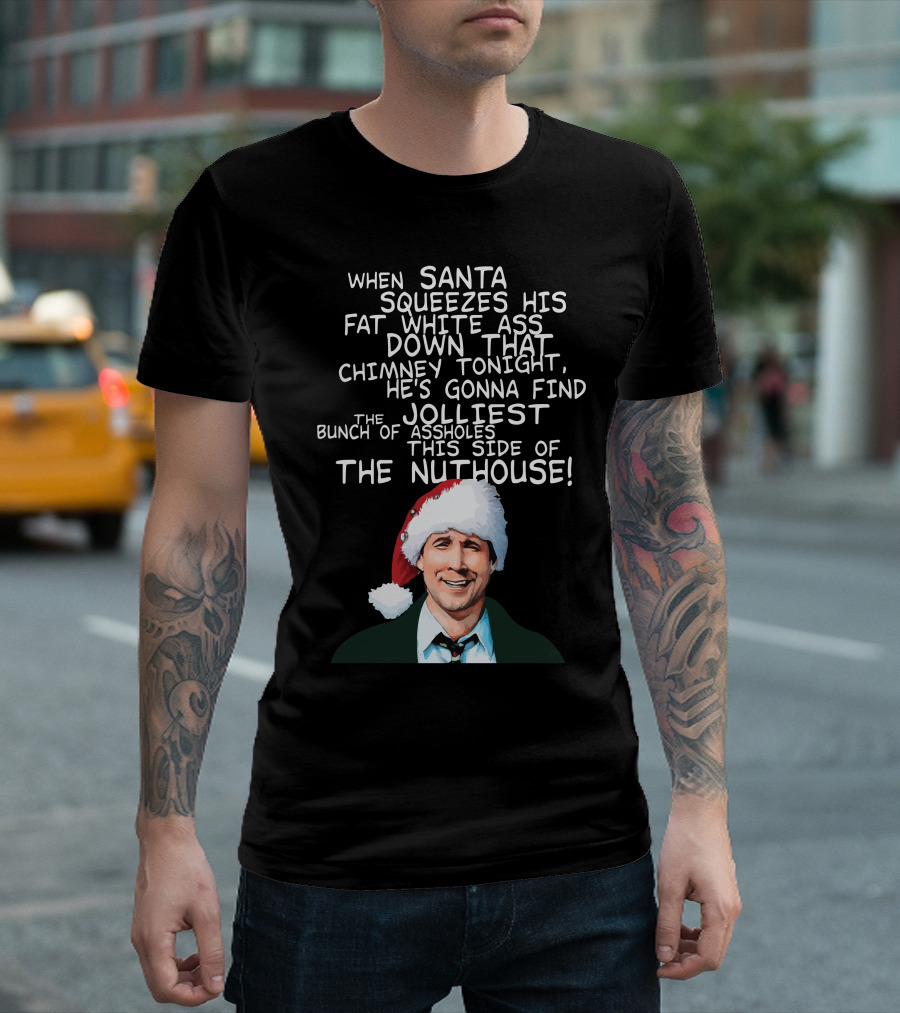 When Santa Squeezes His Fat White Ass Down That Chimney Tonight Find The Jolliest Bunch This Side Of The Nuthouse T-Shirt