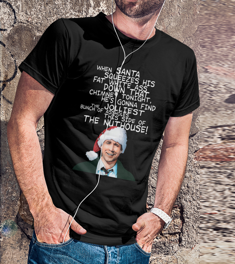 When Santa Squeezes His Fat White Ass Down That Chimney Tonight Find The Jolliest Bunch This Side Of The Nuthouse T-Shirt