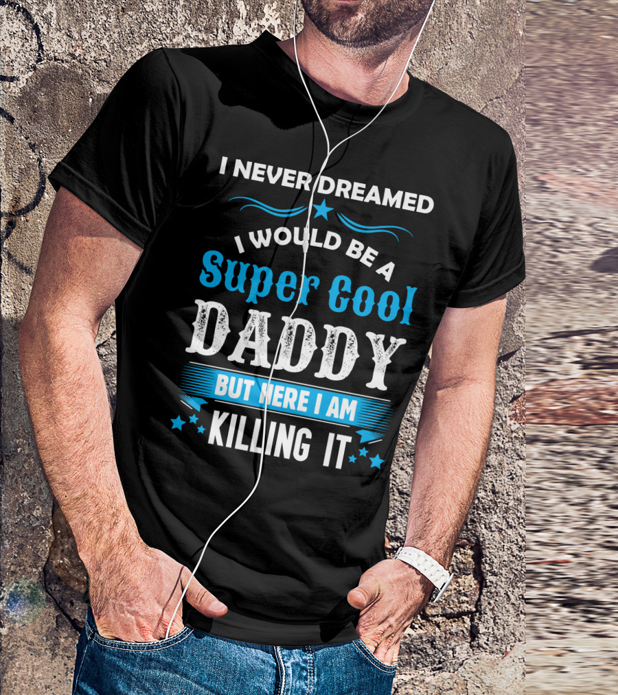 I Never Dreamed I Would Be A Super Cool Daddy But Here I Am Killing It T-Shirt