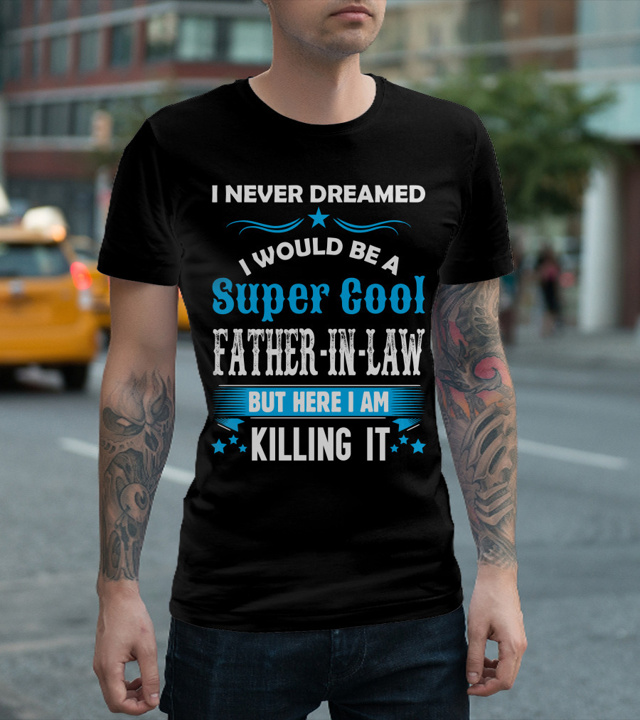 I Never Dreamed I Would Be A Super Cool Father-In-Law But Here I Am Killing It T-Shirt