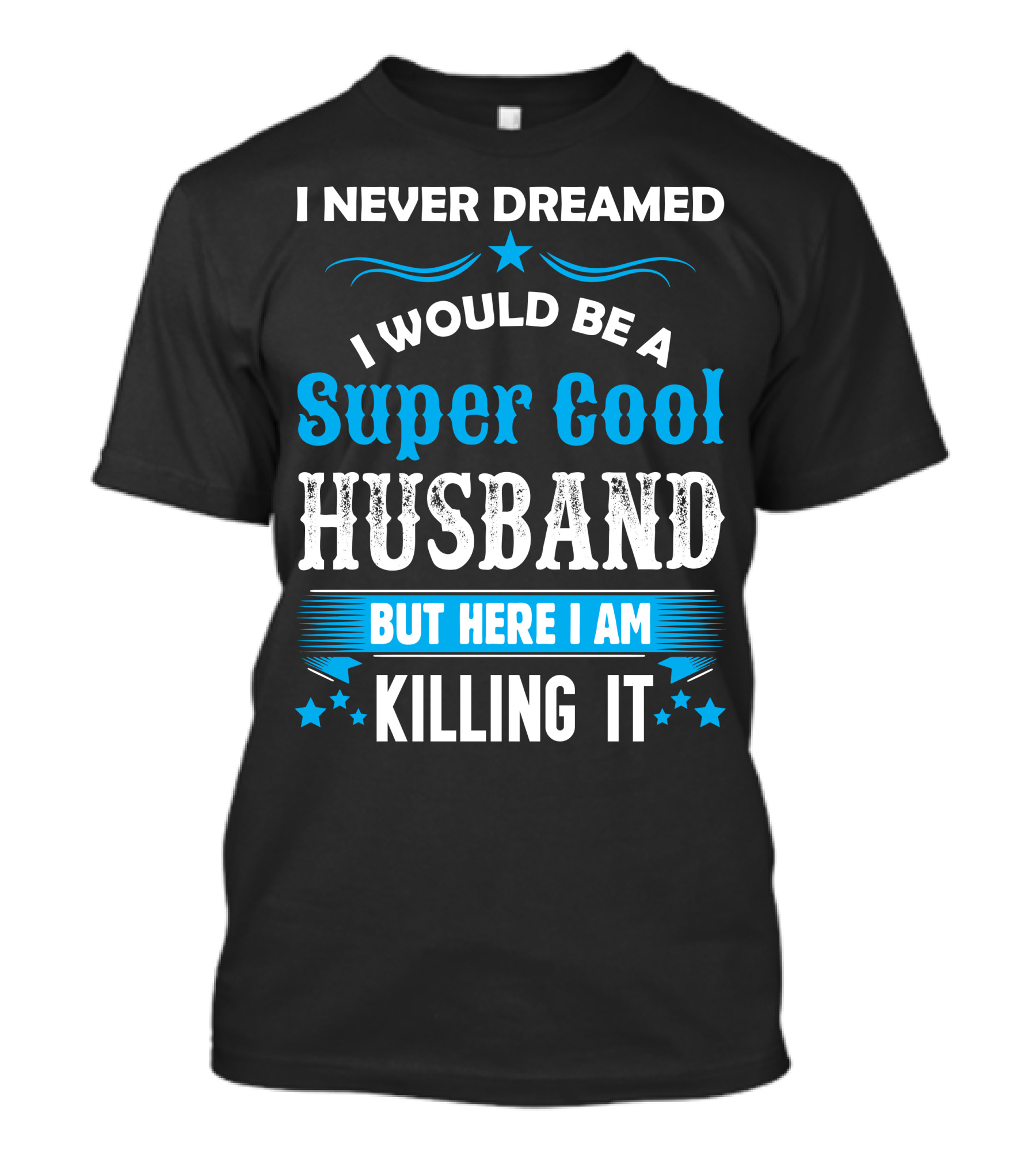 I Never Dreamed I Would Be A Super Cool Husband But Here I Am Killing It T-Shirt