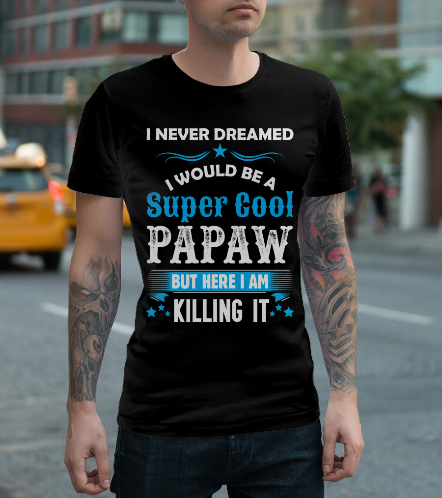 I Never Dreamed I Would Be A Super Cool Papaw But Here I Am Killing It T-Shirt