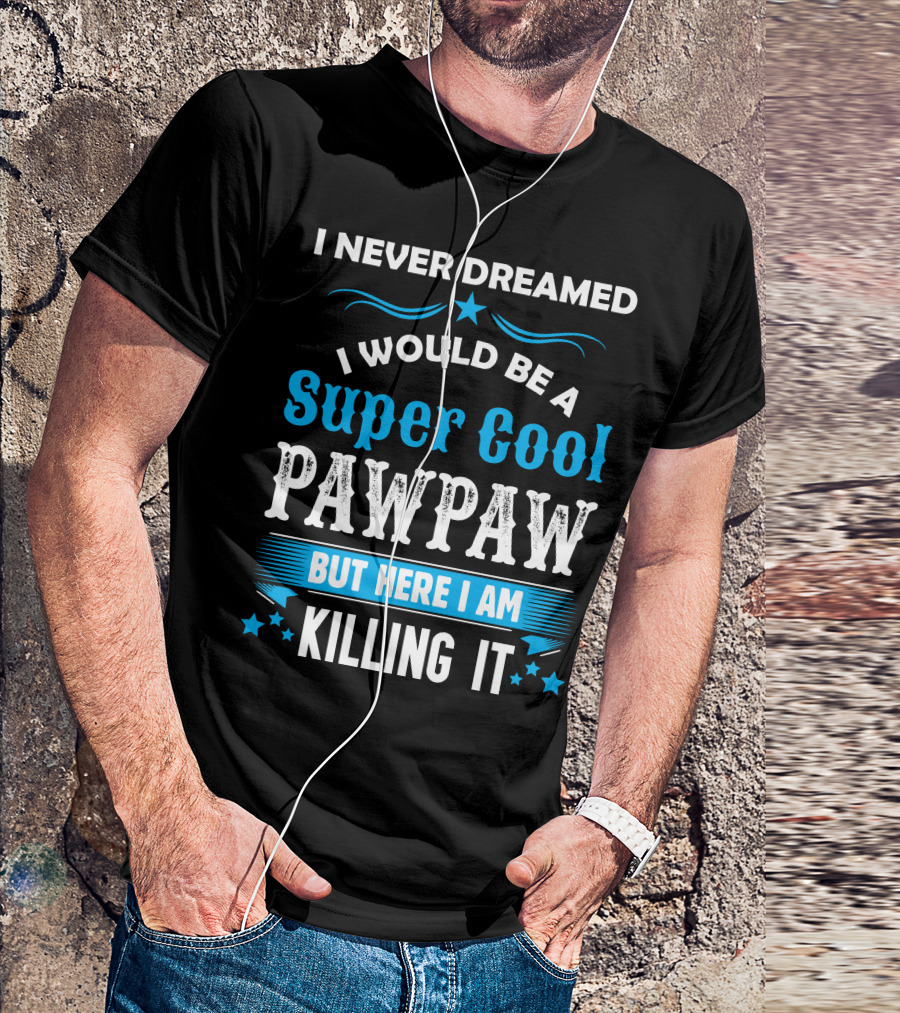 I Never Dreamed I Would Be A Super Cool Pawpaw But Here I Am Killing It T-Shirt