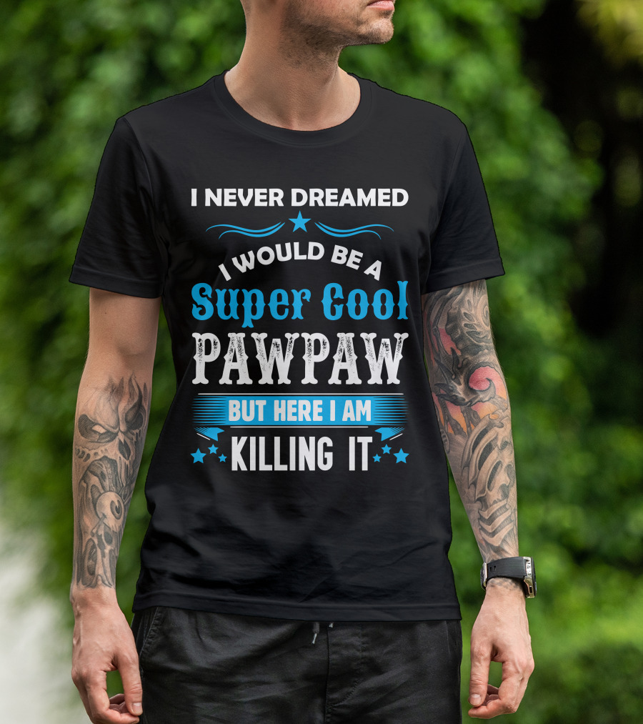 I Never Dreamed I Would Be A Super Cool Pawpaw But Here I Am Killing It T-Shirt