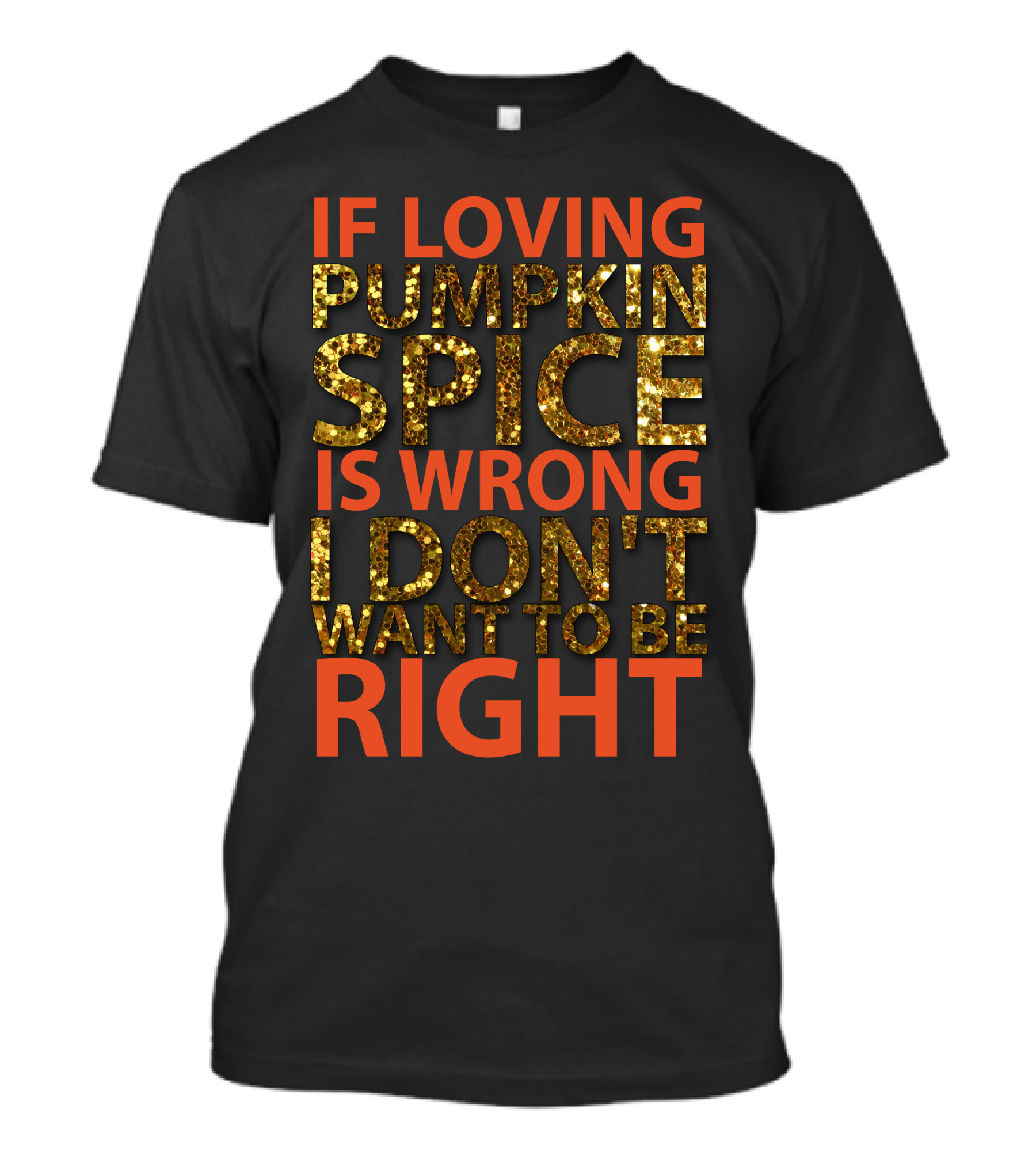 IF LOVING PUMPKIN SPICE IS WRONG I DON’T WANT TO BE RIGHT T-Shirt