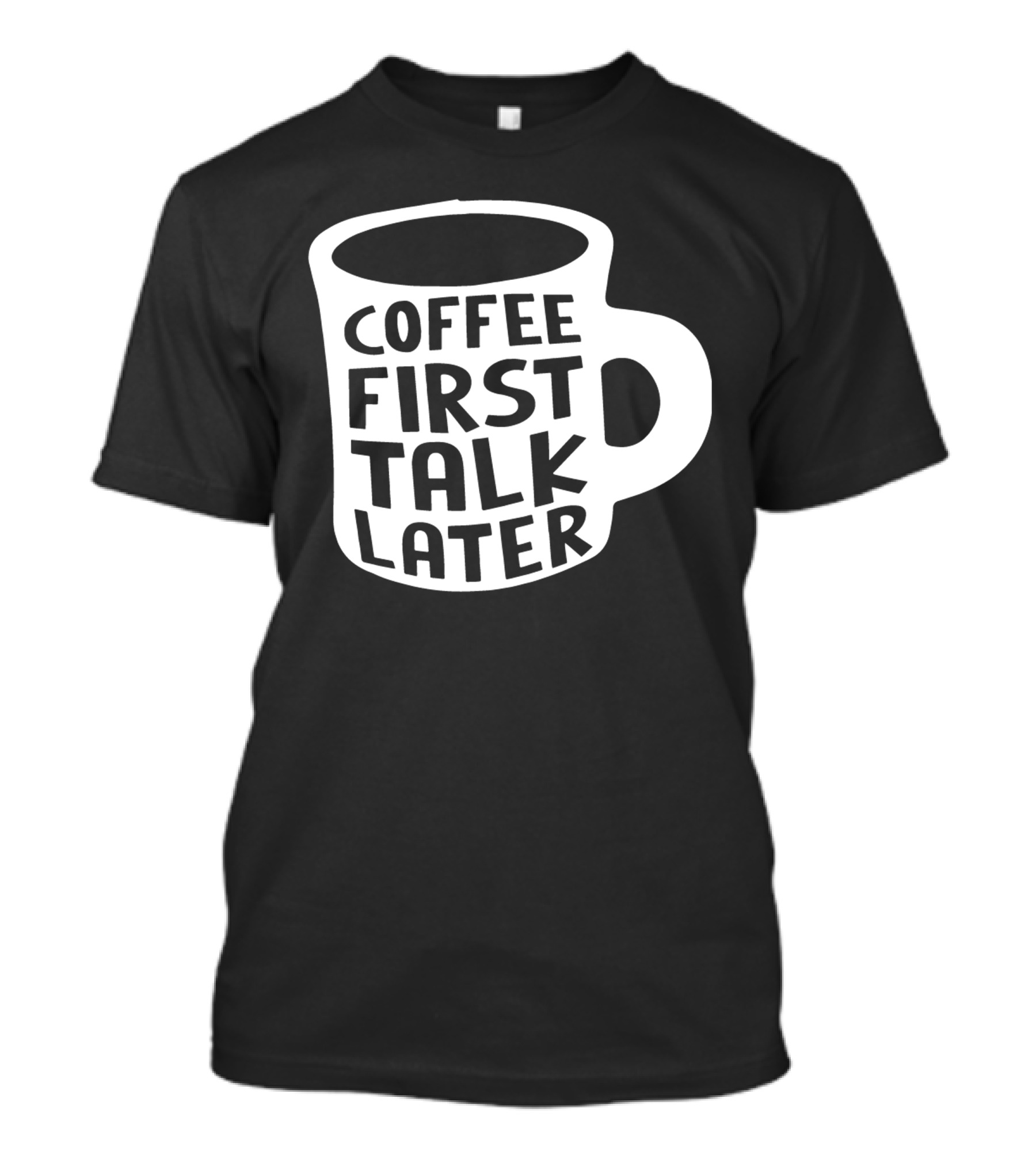 Coffee First Talk Later Funny Office Mug Prioritizing Morning Routine T-Shirt