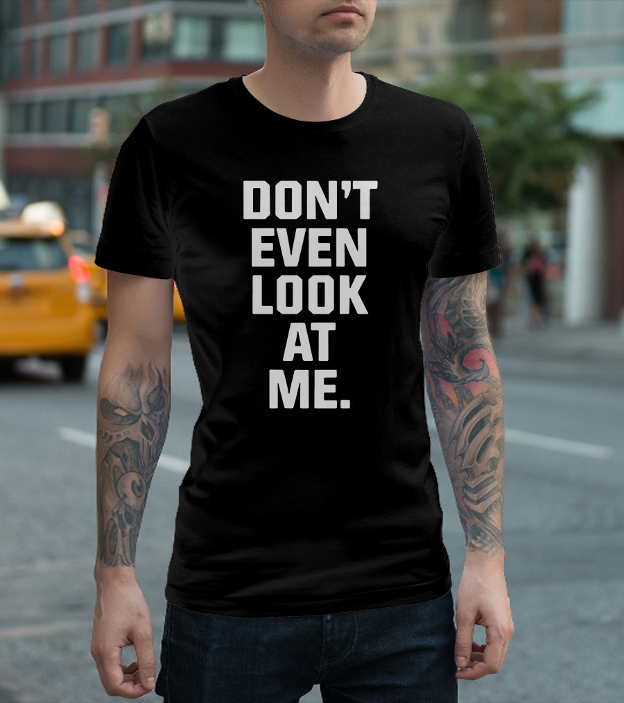 DON'T EVEN LOOK AT ME T-Shirt