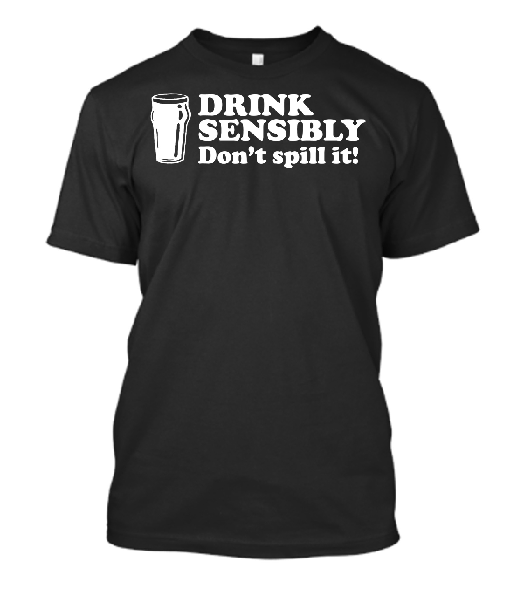 Drink Sensibly Don't Spill It Pint Glass T-Shirt