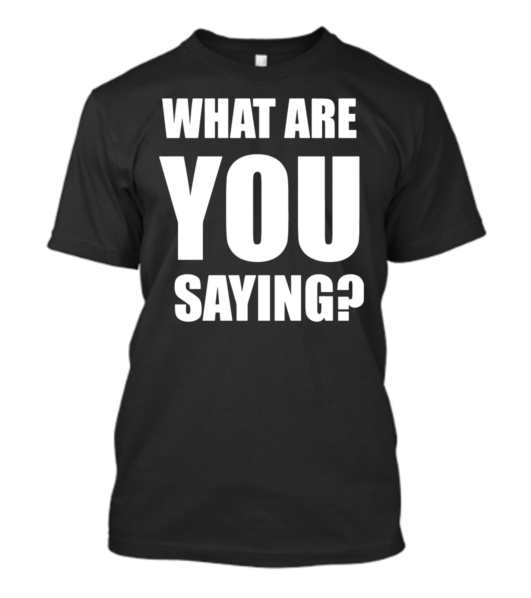 What Are You Saying T-Shirt