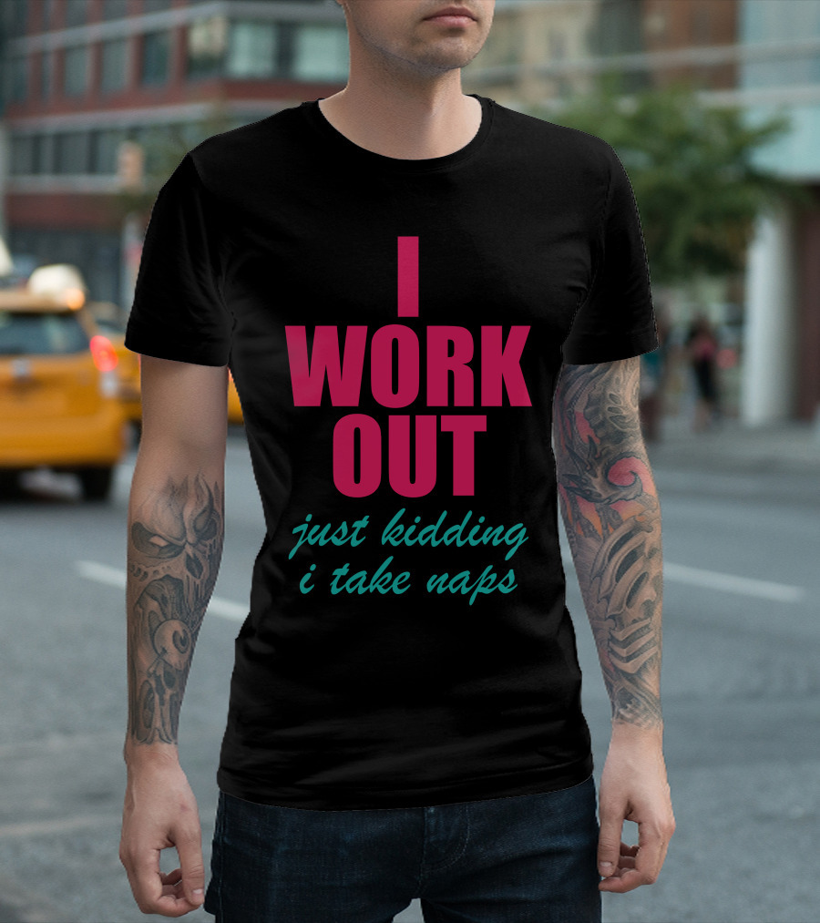 I Work Out Just Kidding I Take Naps Fun T-Shirt
