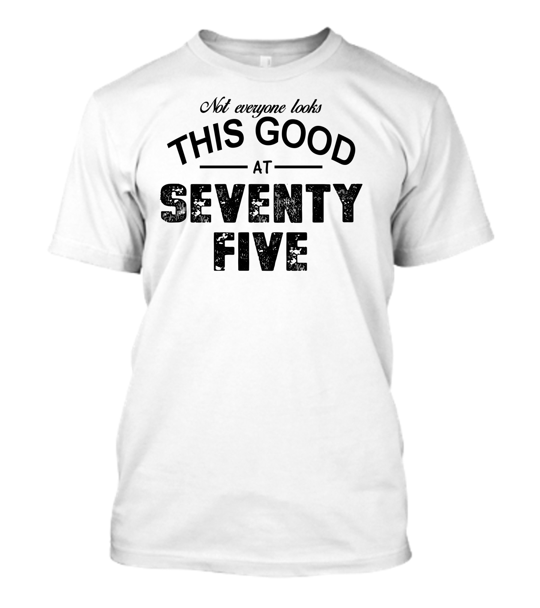Not Everyone Looks This Good At Seventy Five T-Shirt