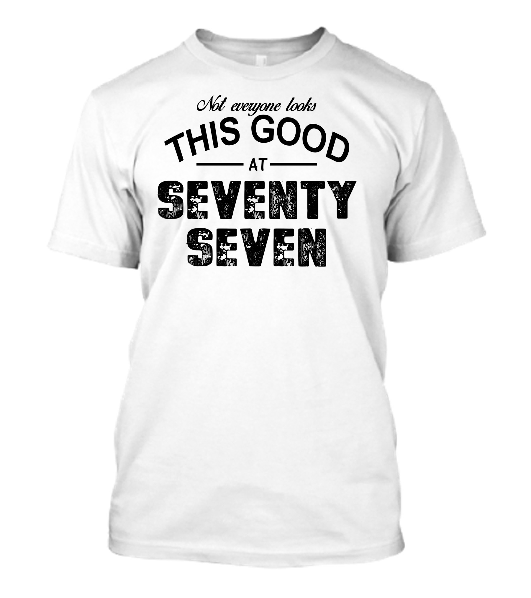 Not Everyone Looks This Good At Seventy Seven T-Shirt