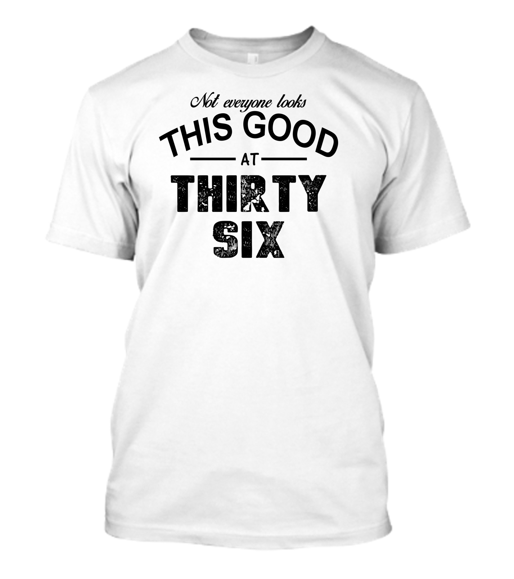Not Everyone Looks This Good At Thirty Six T-Shirt