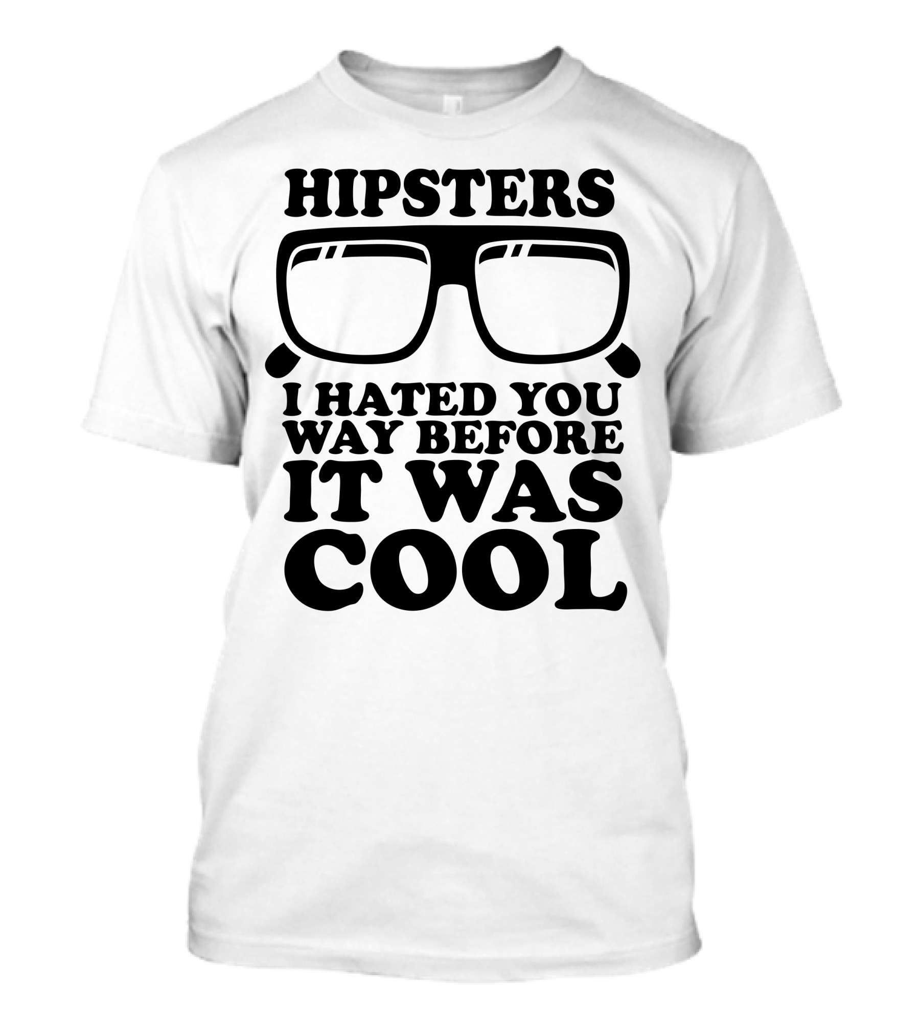 HIPSTERS I HATED YOU WAY BEFORE IT WAS COOL T-Shirt