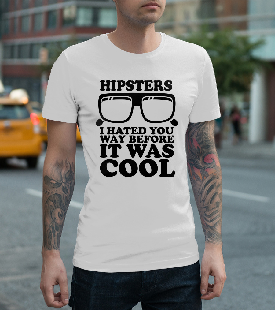 HIPSTERS I HATED YOU WAY BEFORE IT WAS COOL T-Shirt