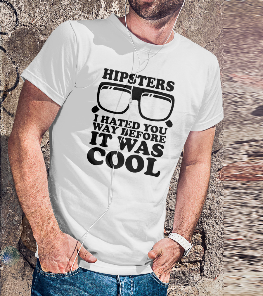 HIPSTERS I HATED YOU WAY BEFORE IT WAS COOL T-Shirt