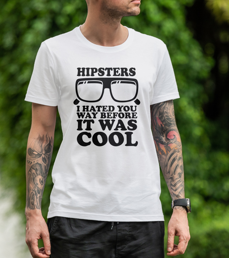 HIPSTERS I HATED YOU WAY BEFORE IT WAS COOL T-Shirt