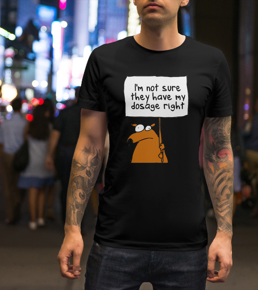 I'm Not Sure They Have My Dosage Right Bear Holding Sign T-Shirt