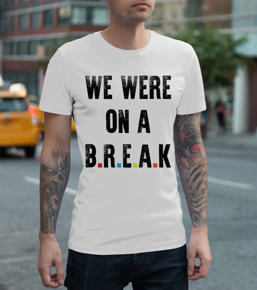 We Were on a Break Friends TV Show Iconic Quote References T-Shirt