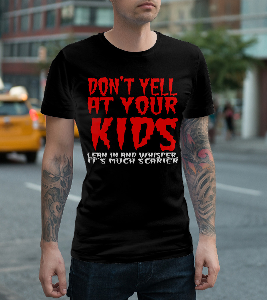 DON'T YELL AT YOUR KIDS LEAN IN AND WHISPER IT'S MUCH SCARIER T-Shirt