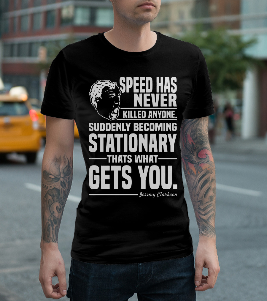 Grand Tour Jeremy Clarkson Speed Has Never Killed Anyone Suddenly Becoming Stationary That's What Gets You T-Shirt
