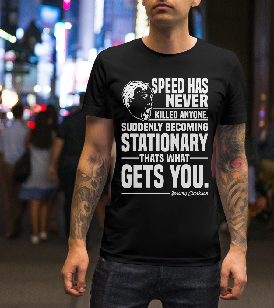 Grand Tour Jeremy Clarkson Speed Has Never Killed Anyone Suddenly Becoming Stationary That's What Gets You T-Shirt