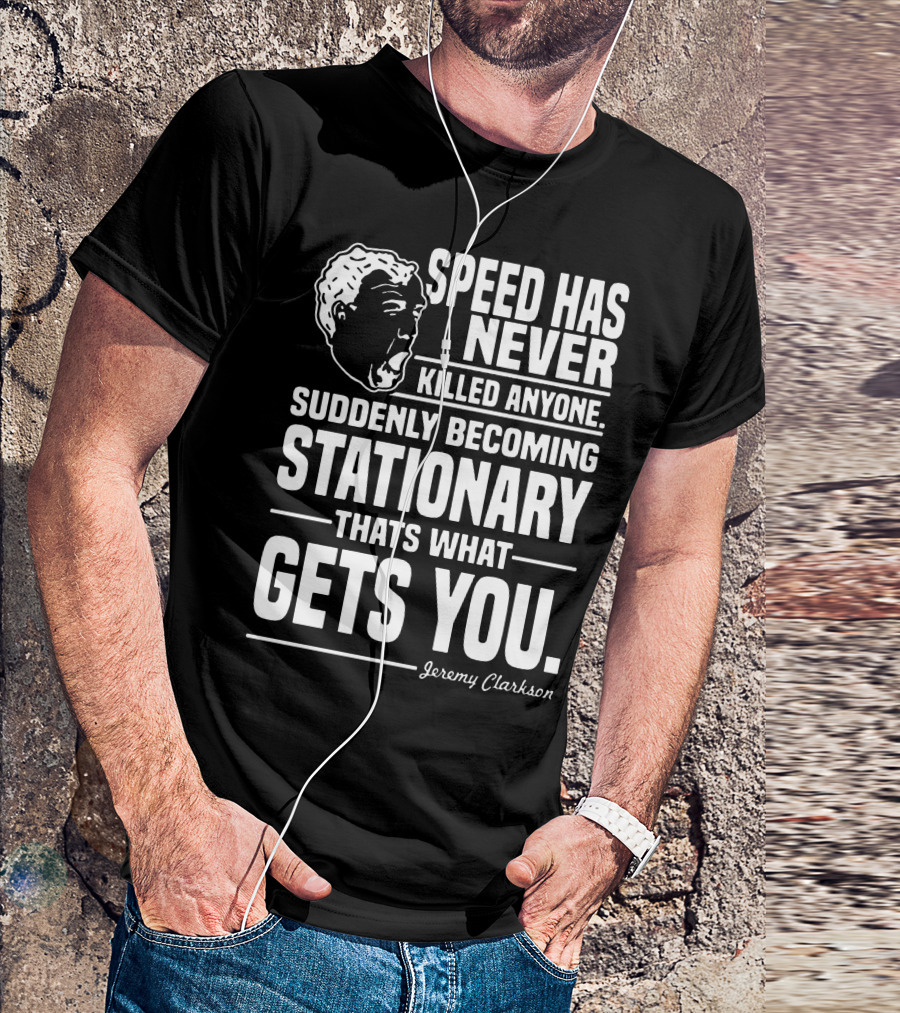 Grand Tour Jeremy Clarkson Speed Has Never Killed Anyone Suddenly Becoming Stationary That's What Gets You T-Shirt