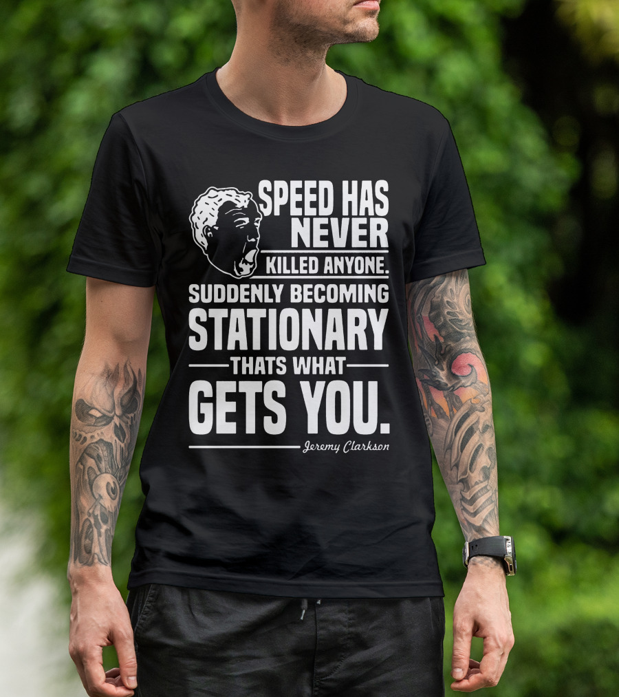 Grand Tour Jeremy Clarkson Speed Has Never Killed Anyone Suddenly Becoming Stationary That's What Gets You T-Shirt