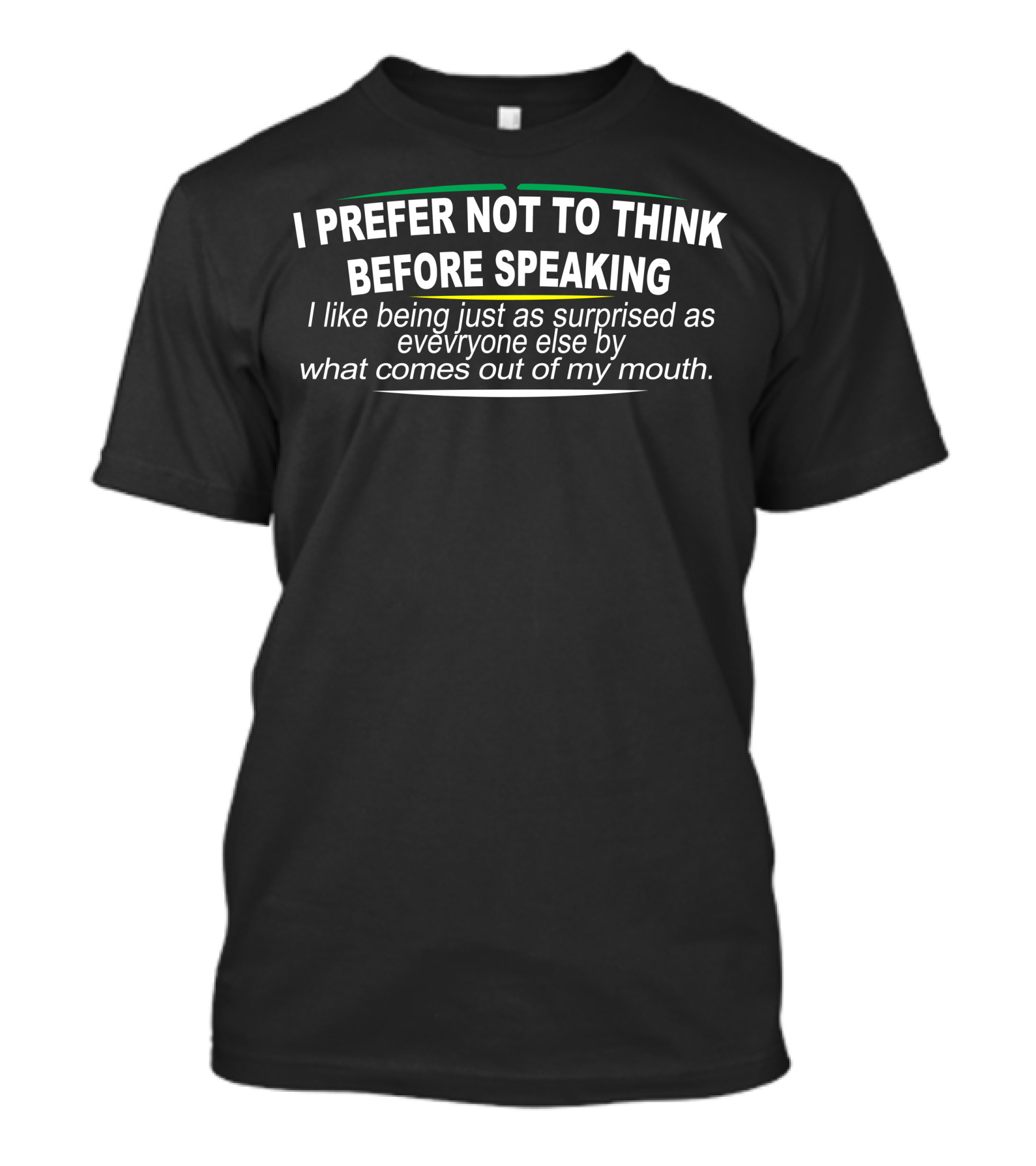 I Prefer Not To Think Before Speaking Just As Surprised As Everyone Else By What Comes Out Of My Mouth T-Shirt