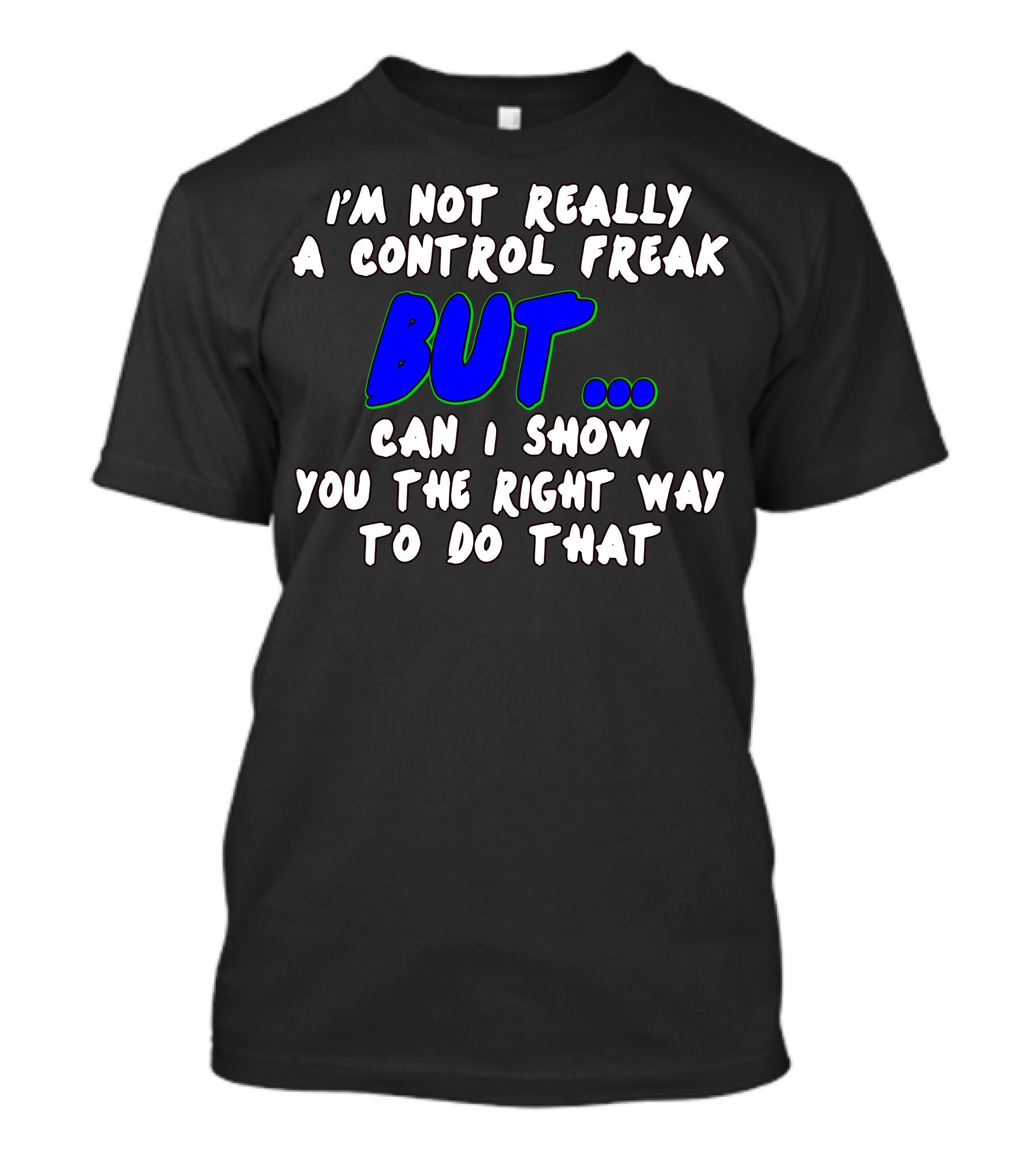 I’m Not Really A Control Freak But Can I Show You The Right Way To Do That T-Shirt