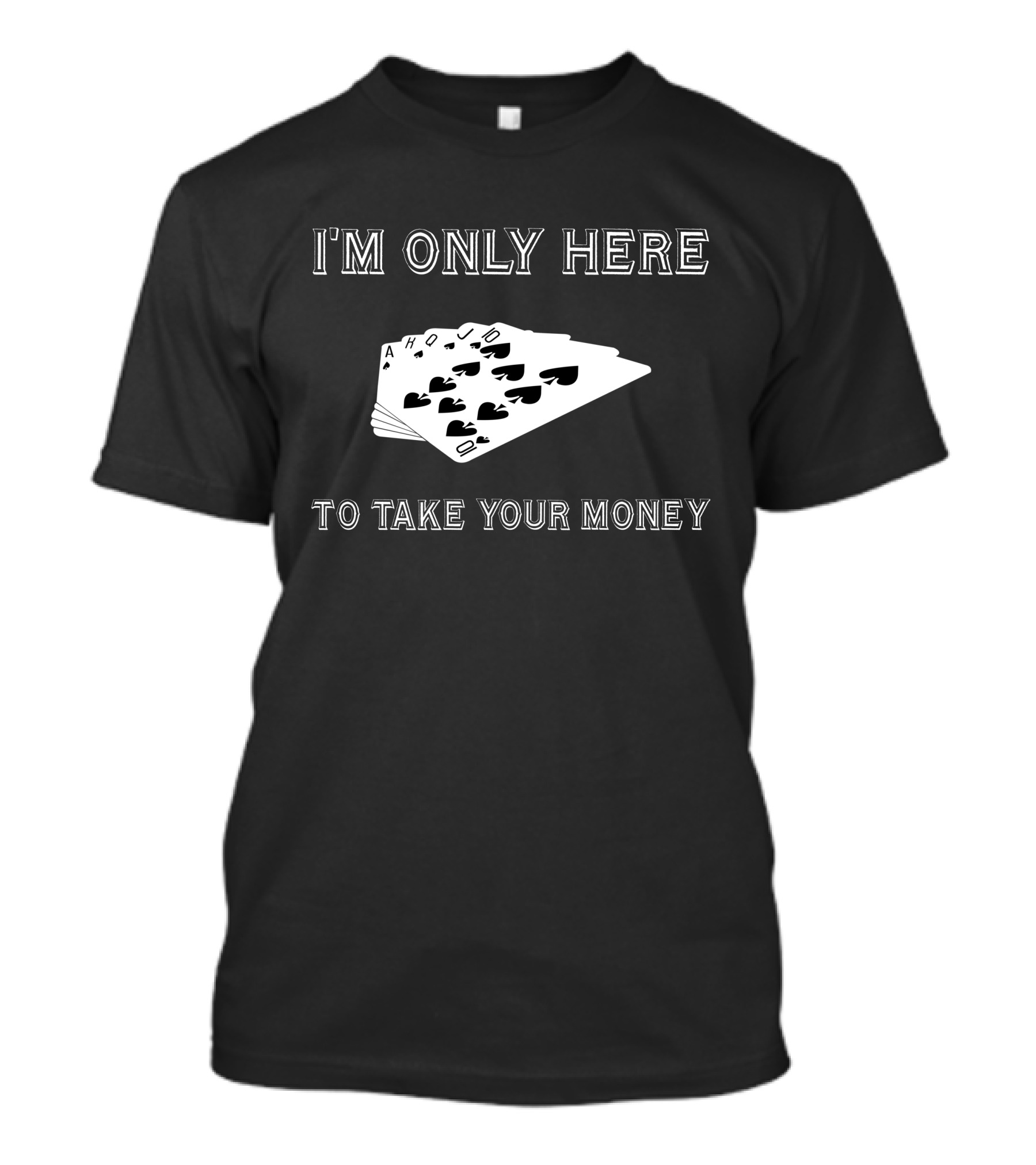I'm Only Here To Take Your Money Poker Cards T-Shirt