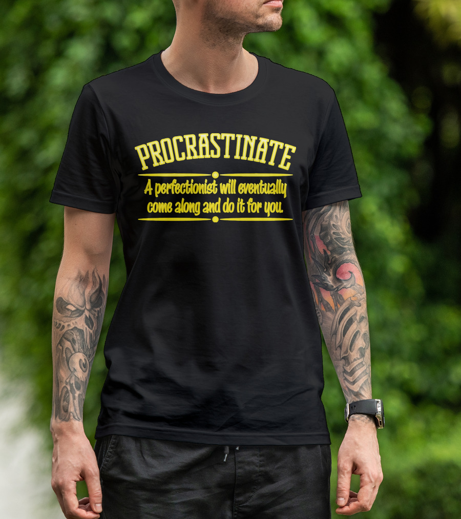 Procrastinate A Perfectionist Will Eventually Come Along And Do It For You T-Shirt