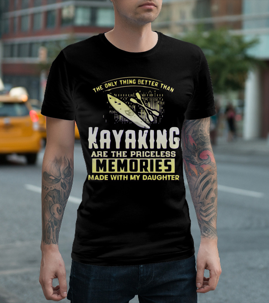 The Only Thing Better Than Kayaking Are the Priceless Memories Made With My Daughter T-Shirt