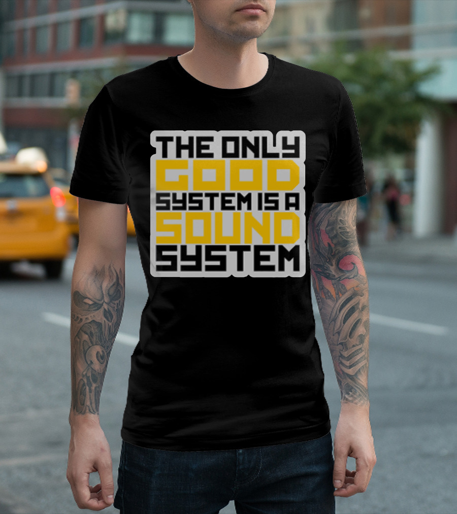 THE ONLY GOOD SYSTEM IS A SOUND SYSTEM T-Shirt