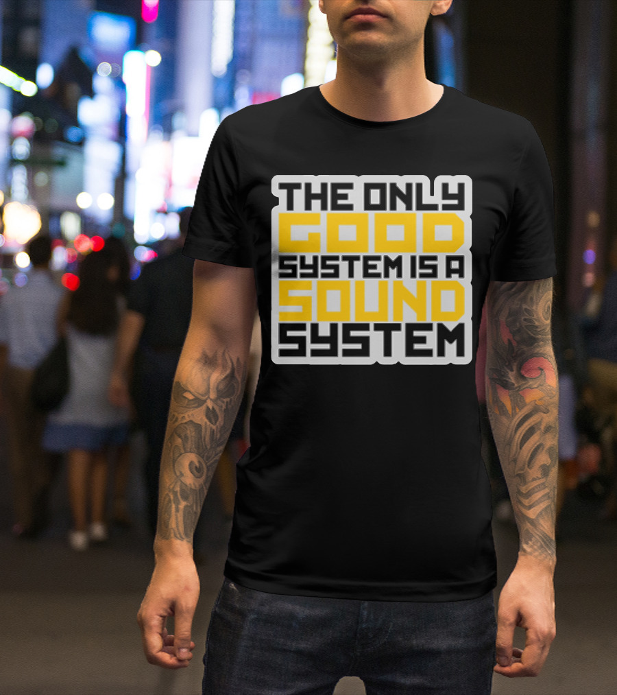 THE ONLY GOOD SYSTEM IS A SOUND SYSTEM T-Shirt