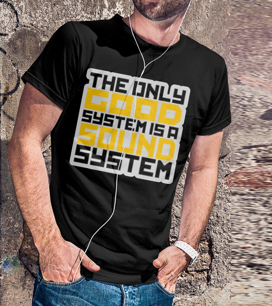 THE ONLY GOOD SYSTEM IS A SOUND SYSTEM T-Shirt