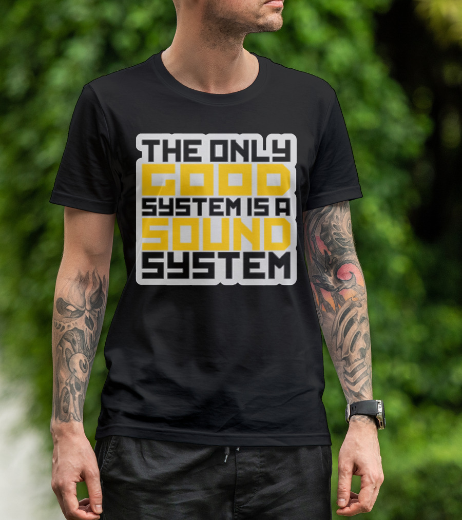 THE ONLY GOOD SYSTEM IS A SOUND SYSTEM T-Shirt