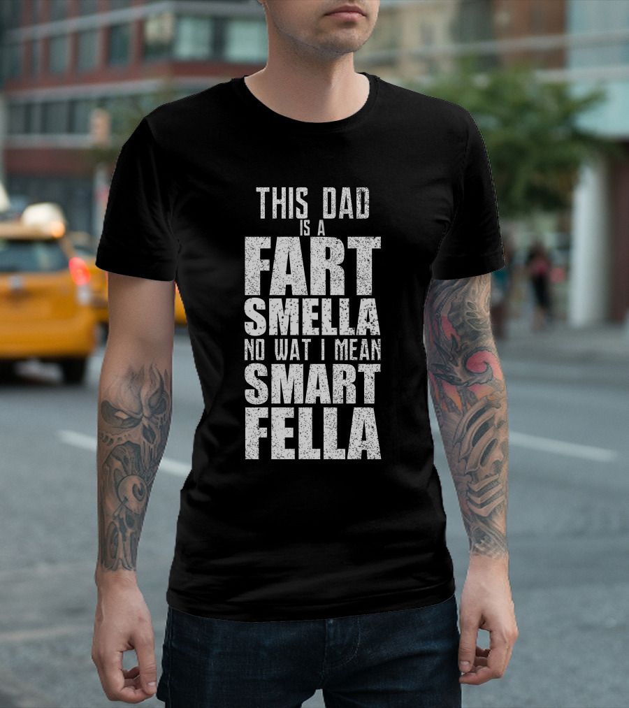THIS DAD IS A FART SMELLA NO WAT I MEAN SMART FELLA T-Shirt