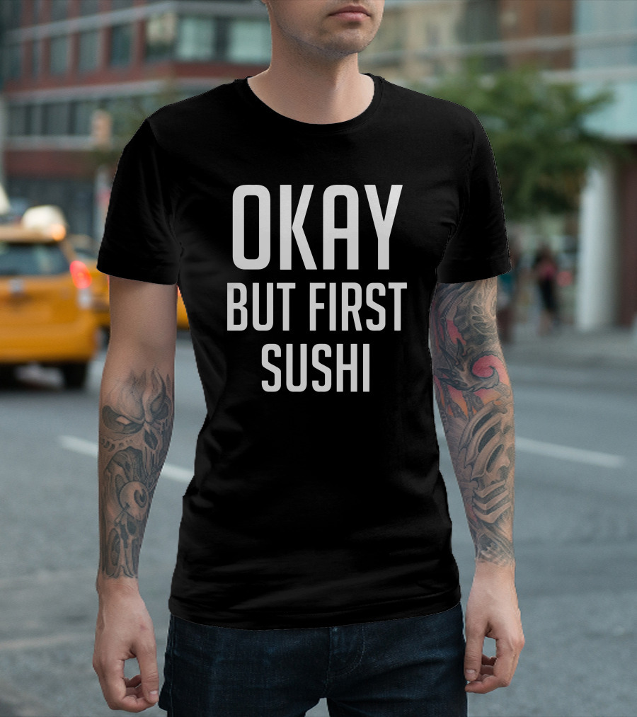OKAY BUT FIRST SUSHI T-Shirt