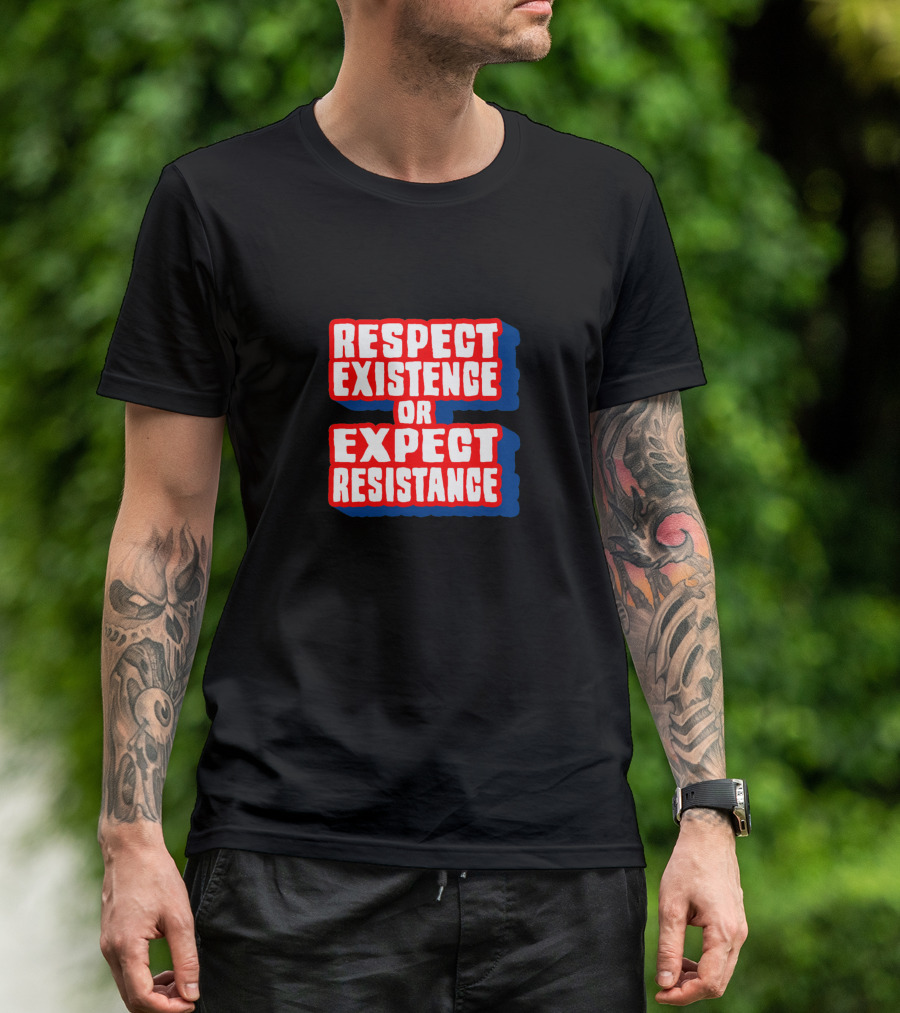 Respect Existence Or Expect Resistance T-Shirt