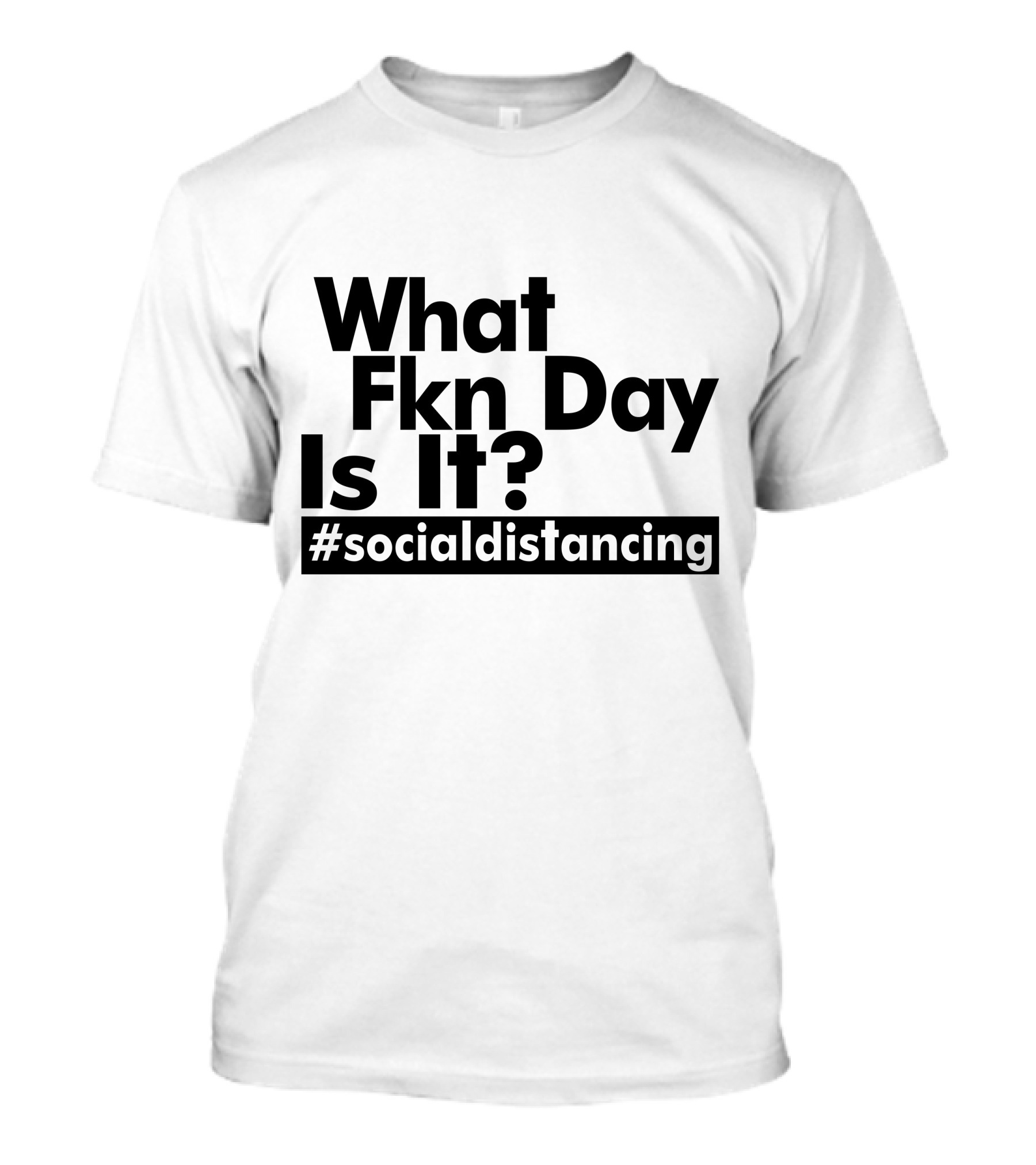 What Fkn Day Is It #socialdistancing T-Shirt