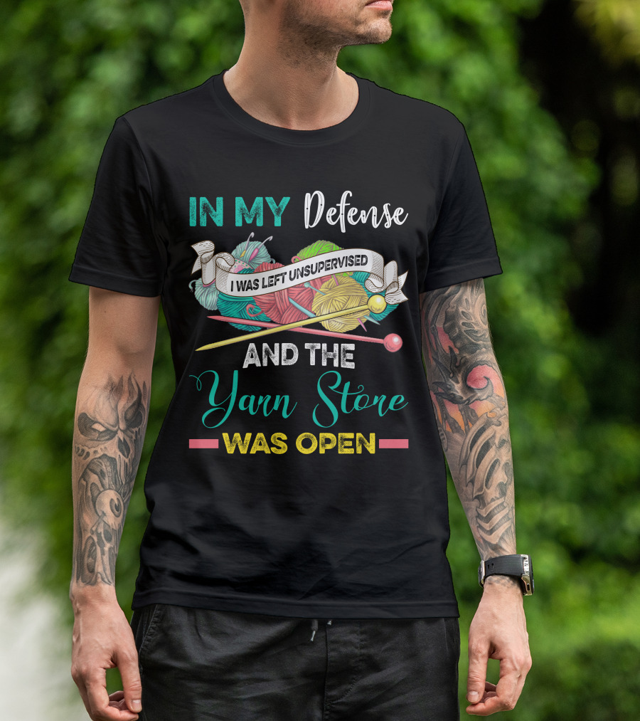 IN MY Defense I WAS LEFT UNSUPERVISED AND THE Yarn Store WAS OPEN T-Shirt