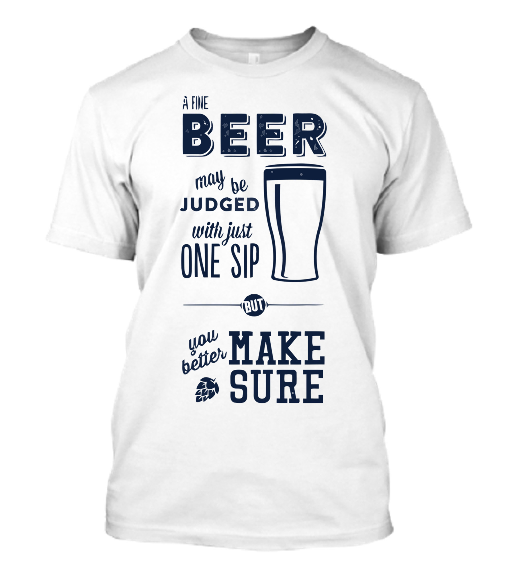 A Fine Beer May Be Judged With Just One Sip But You Better Make Sure T-Shirt